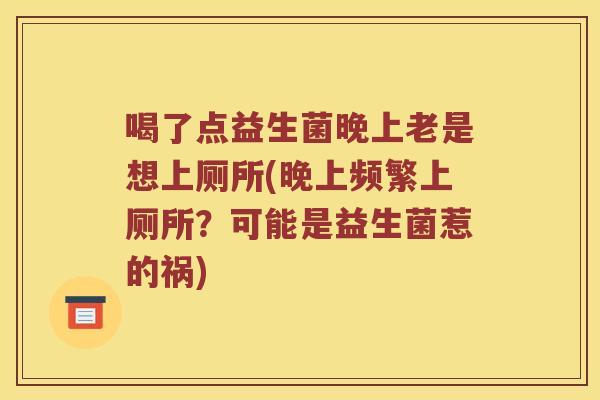 喝了点益生菌晚上老是想上厕所(晚上频繁上厕所？可能是益生菌惹的祸)
