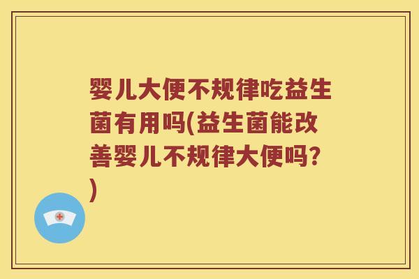 婴儿大便不规律吃益生菌有用吗(益生菌能改善婴儿不规律大便吗？)