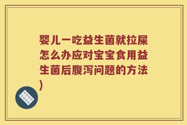 婴儿一吃益生菌就拉屎怎么办应对宝宝食用益生菌后腹泻问题的方法)