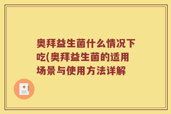 奥拜益生菌什么情况下吃(奥拜益生菌的适用场景与使用方法详解
