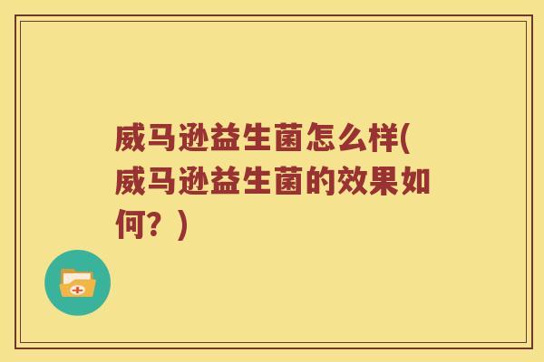 威马逊益生菌怎么样(威马逊益生菌的效果如何？)