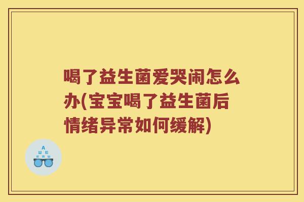 喝了益生菌爱哭闹怎么办(宝宝喝了益生菌后情绪异常如何缓解)