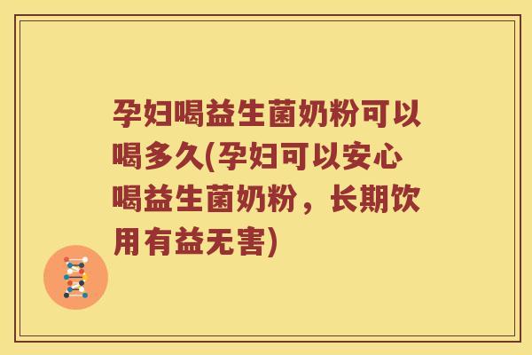孕妇喝益生菌奶粉可以喝多久(孕妇可以安心喝益生菌奶粉，长期饮用有益无害)