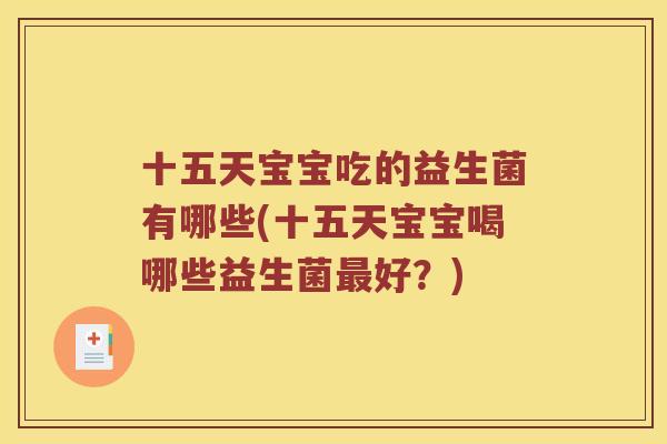 十五天宝宝吃的益生菌有哪些(十五天宝宝喝哪些益生菌最好？)