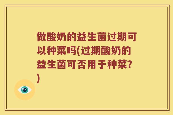做酸奶的益生菌过期可以种菜吗(过期酸奶的益生菌可否用于种菜？)