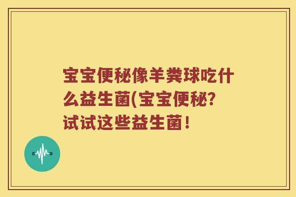 宝宝便秘像羊粪球吃什么益生菌(宝宝便秘？试试这些益生菌！