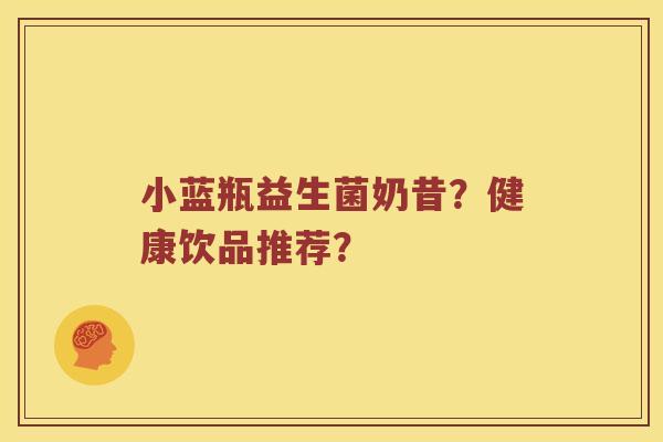 小蓝瓶益生菌奶昔？健康饮品推荐？
