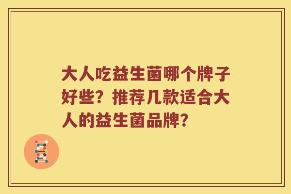 大人吃益生菌哪个牌子好些？推荐几款适合大人的益生菌品牌？