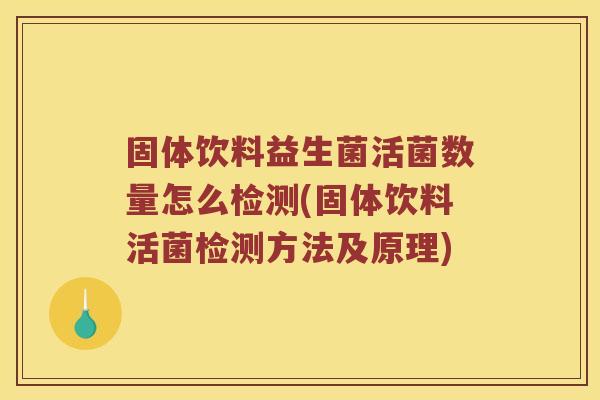 固体饮料益生菌活菌数量怎么检测(固体饮料活菌检测方法及原理)