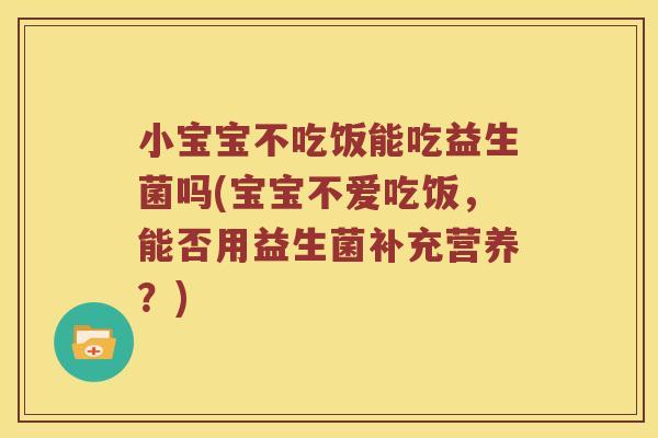 小宝宝不吃饭能吃益生菌吗(宝宝不爱吃饭，能否用益生菌补充营养？)
