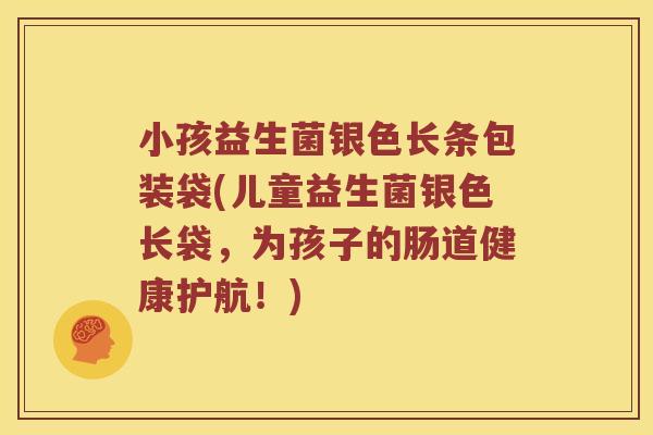 小孩益生菌银色长条包装袋(儿童益生菌银色长袋,为孩子的肠道健康护航!) 小孩益生菌银色长条包装袋(儿童益生菌银色长袋,为孩子的肠道健康护航!)