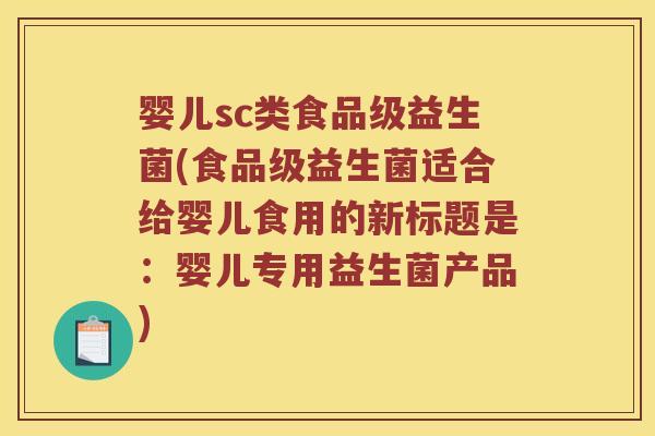 婴儿sc类食品级益生菌(食品级益生菌适合给婴儿食用的新标题是：婴儿专用益生菌产品)
