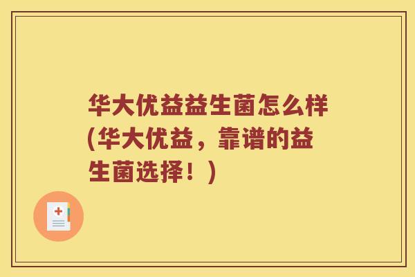 华大优益益生菌怎么样(华大优益，靠谱的益生菌选择！)