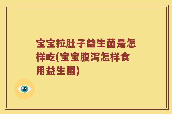宝宝拉肚子益生菌是怎样吃(宝宝怎样食用益生菌) 宝宝拉肚子益生菌是怎样吃(宝宝怎样食用益生菌)