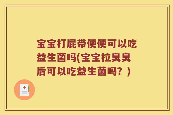 宝宝打屁带便便可以吃益生菌吗(宝宝拉臭臭后可以吃益生菌吗？)