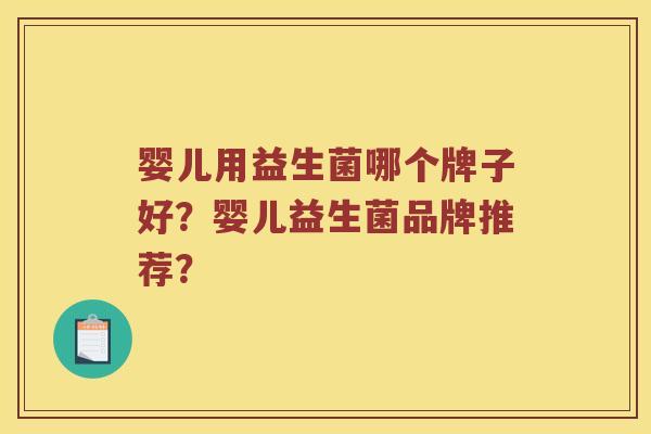 婴儿用益生菌哪个牌子好？婴儿益生菌品牌推荐？