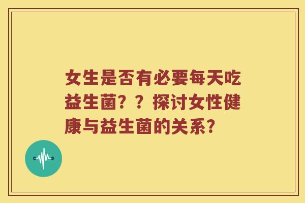 女生是否有必要每天吃益生菌？？探讨女性健康与益生菌的关系？