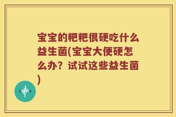 宝宝的粑粑很硬吃什么益生菌(宝宝大便硬怎么办？试试这些益生菌)