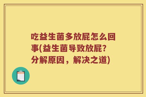 吃益生菌多放屁怎么回事(益生菌导致放屁？分解原因，解决之道)