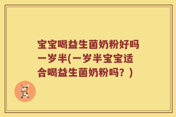 宝宝喝益生菌奶粉好吗一岁半(一岁半宝宝适合喝益生菌奶粉吗？)