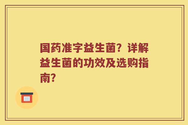 国药准字益生菌？详解益生菌的功效及选购指南？