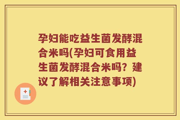 孕妇能吃益生菌发酵混合米吗(孕妇可食用益生菌发酵混合米吗？建议了解相关注意事项)
