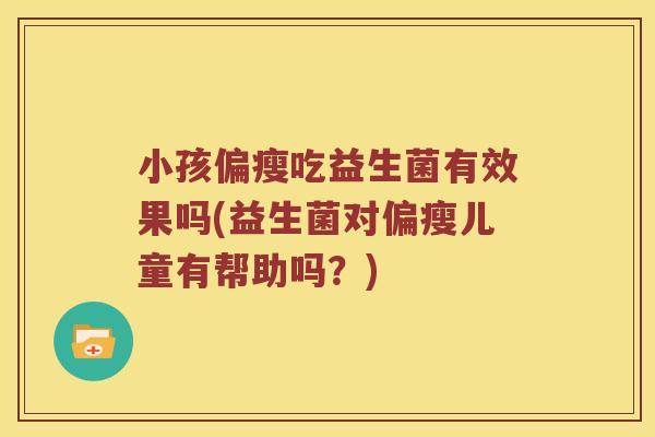 小孩偏瘦吃益生菌有效果吗(益生菌对偏瘦儿童有帮助吗？)