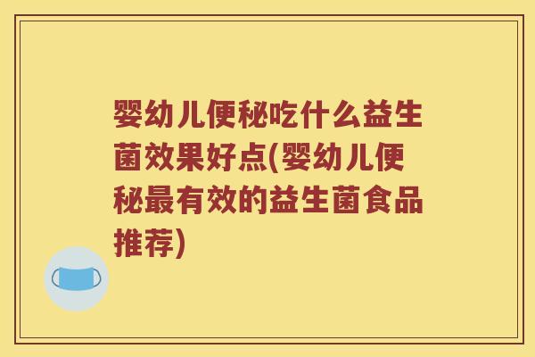 婴幼儿便秘吃什么益生菌效果好点(婴幼儿便秘最有效的益生菌食品推荐)