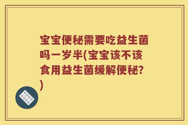 宝宝需要吃益生菌吗一岁半(宝宝该不该食用益生菌缓解?) 宝宝需要吃益生菌吗一岁半(宝宝该不该食用益生菌缓解?)