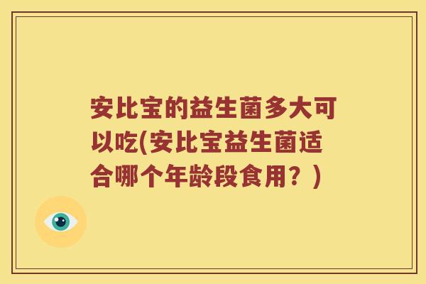 安比宝的益生菌多大可以吃(安比宝益生菌适合哪个年龄段食用？)