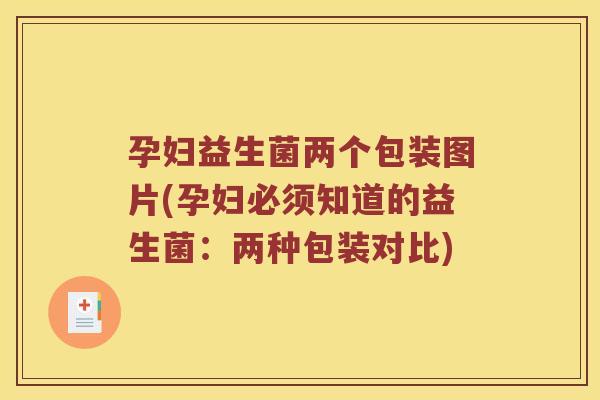 孕妇益生菌两个包装图片(孕妇必须知道的益生菌：两种包装对比)