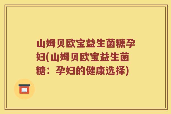 山姆贝欧宝益生菌糖孕妇(山姆贝欧宝益生菌糖：孕妇的健康选择)