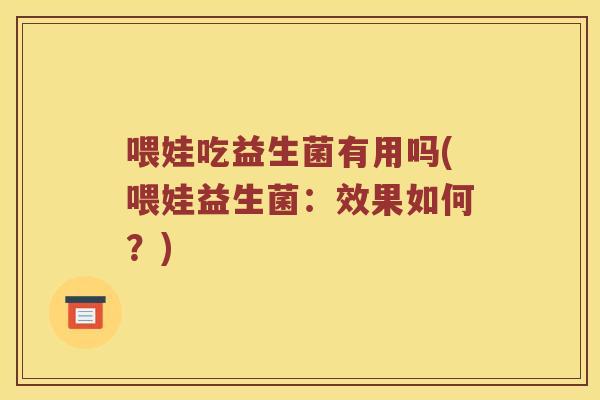 喂娃吃益生菌有用吗(喂娃益生菌：效果如何？)