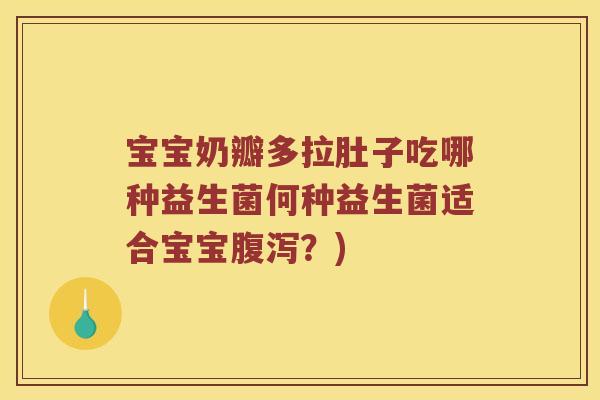 宝宝奶瓣多拉肚子吃哪种益生菌何种益生菌适合宝宝腹泻？)