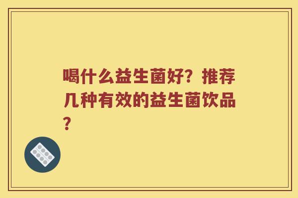 喝什么益生菌好？推荐几种有效的益生菌饮品？