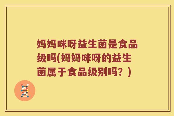 妈妈咪呀益生菌是食品级吗(妈妈咪呀的益生菌属于食品级别吗？)