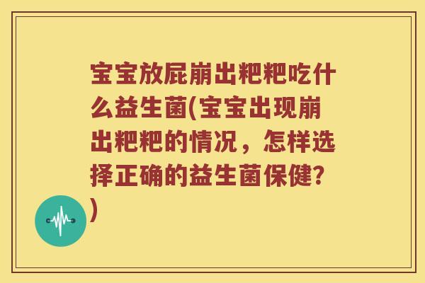 宝宝放屁崩出粑粑吃什么益生菌(宝宝出现崩出粑粑的情况,怎样选择正确的益生菌保健?) 宝宝放屁崩出粑粑吃什么益生菌(宝宝出现崩出粑粑的情况,怎样选择正确的益生菌保健?)