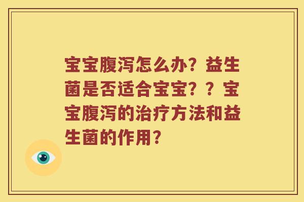 宝宝腹泻怎么办？益生菌是否适合宝宝？？宝宝腹泻的治疗方法和益生菌的作用？
