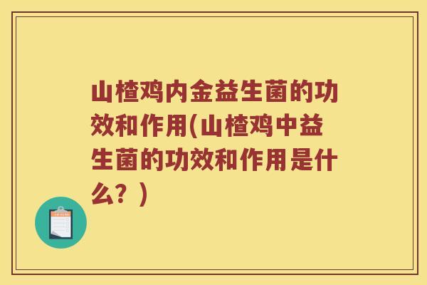 山楂鸡内金益生菌的功效和作用(山楂鸡中益生菌的功效和作用是什么？)