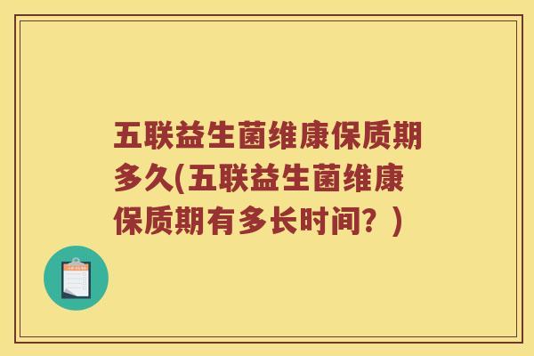 五联益生菌维康保质期多久(五联益生菌维康保质期有多长时间？)