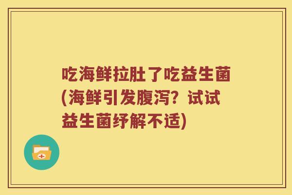 吃海鲜拉肚了吃益生菌(海鲜引发腹泻？试试益生菌纾解不适)