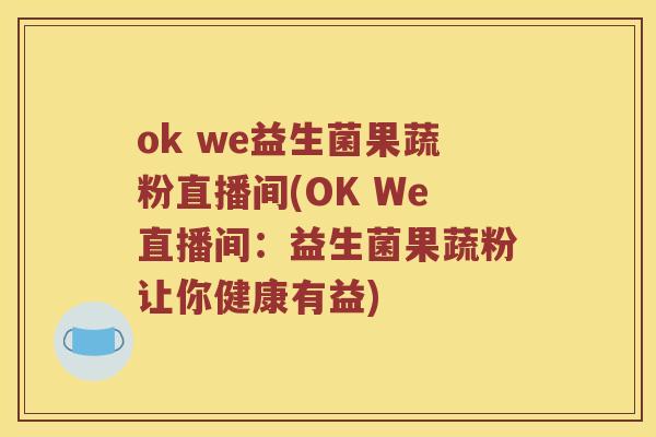 ok we益生菌果蔬粉直播间(OK We直播间：益生菌果蔬粉让你健康有益)