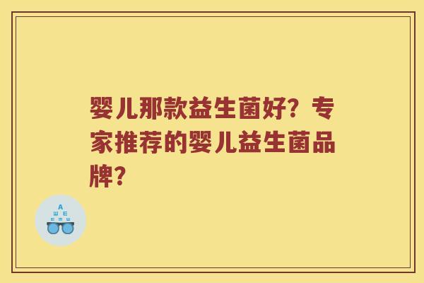 婴儿那款益生菌好?专家推荐的婴儿益生菌品牌? 婴儿那款益生菌好?专家推荐的婴儿益生菌品牌?