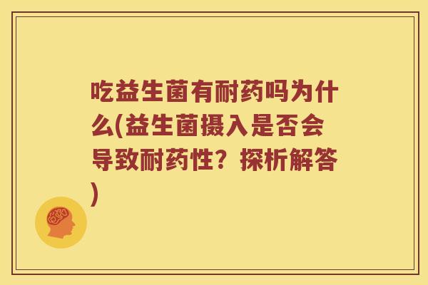 吃益生菌有耐药吗为什么(益生菌摄入是否会导致耐药性？探析解答)