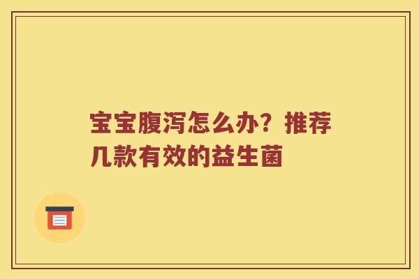 宝宝腹泻怎么办？推荐几款有效的益生菌