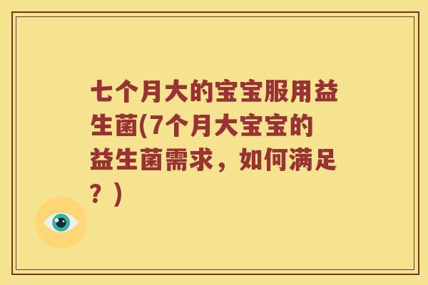 七个月大的宝宝服用益生菌(7个月大宝宝的益生菌需求，如何满足？)