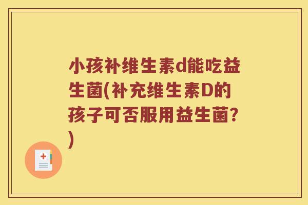 小孩补维生素d能吃益生菌(补充维生素D的孩子可否服用益生菌？)