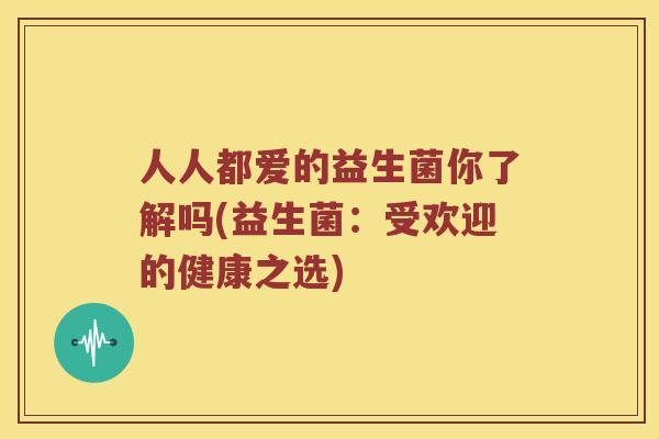 人人都爱的益生菌你了解吗(益生菌：受欢迎的健康之选)