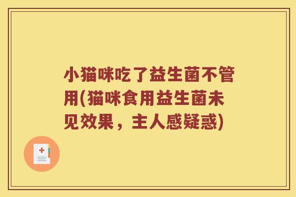 小猫咪吃了益生菌不管用(猫咪食用益生菌未见效果，主人感疑惑)