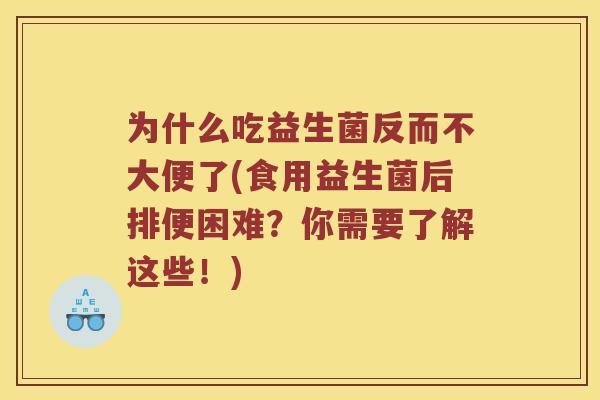 为什么吃益生菌反而不大便了(食用益生菌后排便困难？你需要了解这些！)